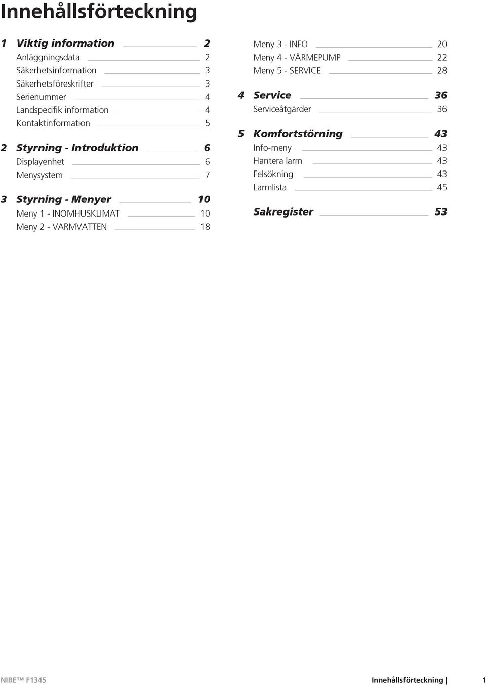 10 Meny 1 - INOMHUSKLIMAT 10 Meny 2 - VARMVATTEN 18 Meny 3 - INFO 20 Meny 4 - VÄRMEPUMP 22 Meny 5 - SERVICE 28 4 Service 36