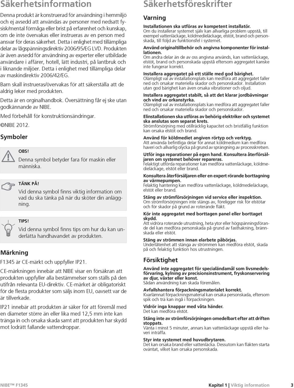 Produkten är även avsedd för användning av experter eller utbildade användare i affärer, hotell, lätt industri, på lantbruk och i liknande miljöer.