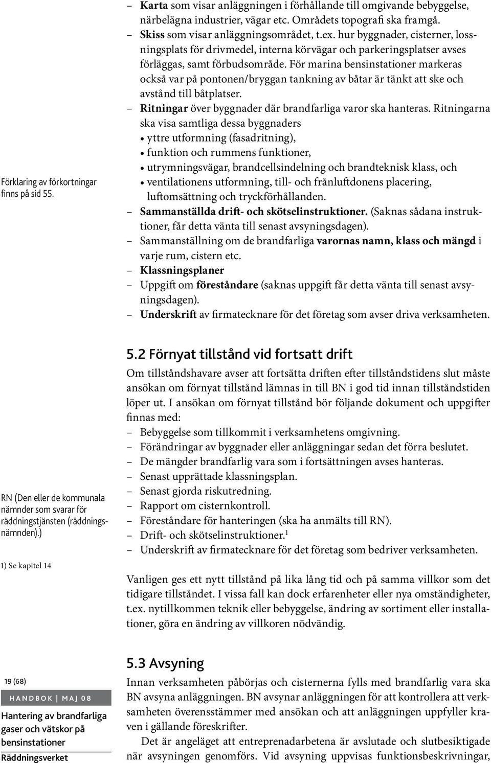 För marina markeras också var på pontonen/bryggan tankning av båtar är tänkt att ske och avstånd till båtplatser. Ritningar över byggnader där brandfarliga varor ska hanteras.