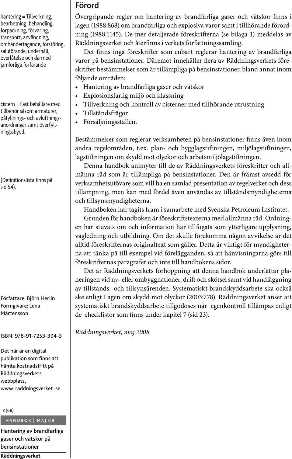 Författare: Björn Herlin Formgivare: Lena Mårtensson Förord Övergripande regler om hantering av brandfarliga gaser och vätskor finns i lagen (1988:868) om brandfarliga och explosiva varor samt i