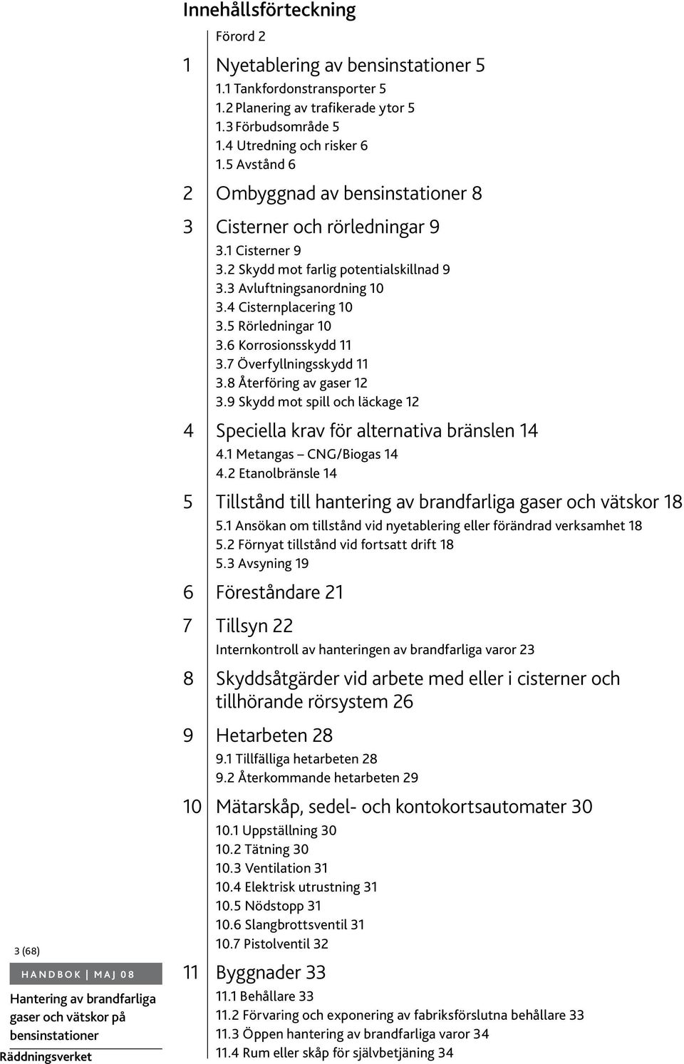 6 Korrosionsskydd 11 3.7 Överfyllningsskydd 11 3.8 Återföring av gaser 12 3.9 Skydd mot spill och läckage 12 4 Speciella krav för alternativa bränslen 14 4.1 Metangas CNG/Biogas 14 4.