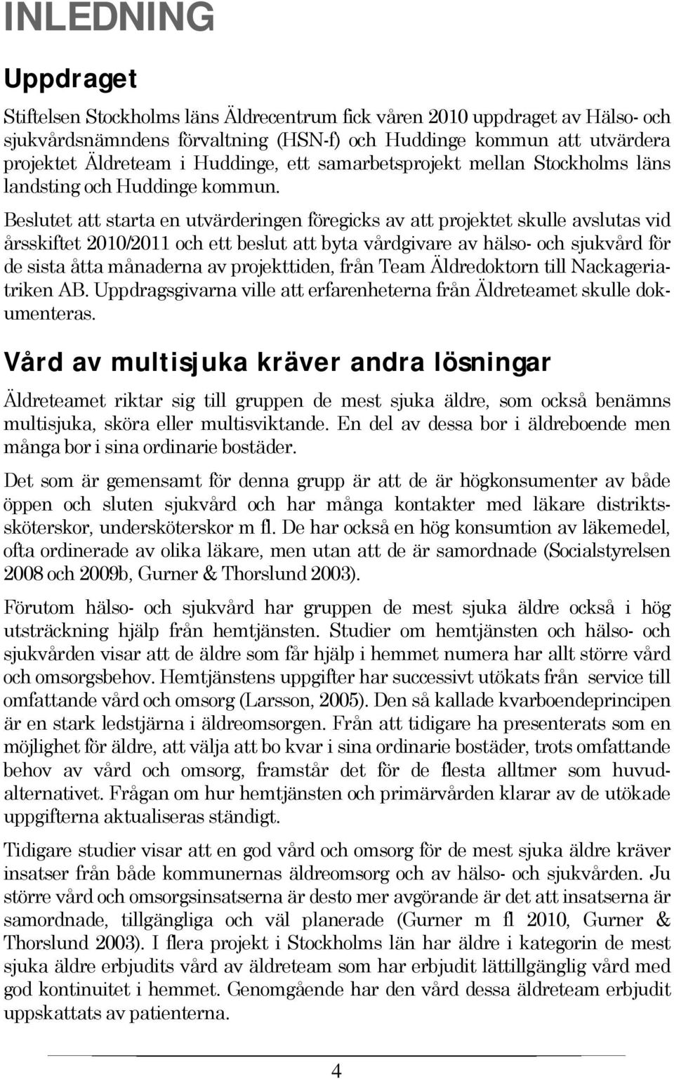 Beslutet att starta en utvärderingen föregicks av att projektet skulle avslutas vid årsskiftet 2010/2011 och ett beslut att byta vårdgivare av hälso- och sjukvård för de sista åtta månaderna av