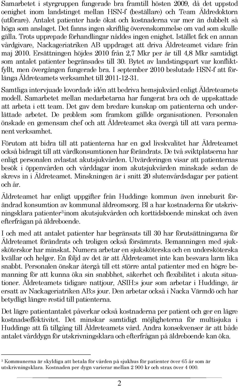 Trots upprepade förhandlingar nåddes ingen enighet. Istället fick en annan vårdgivare, Nackageriatriken AB uppdraget att driva Äldreteamet vidare från maj 2010.