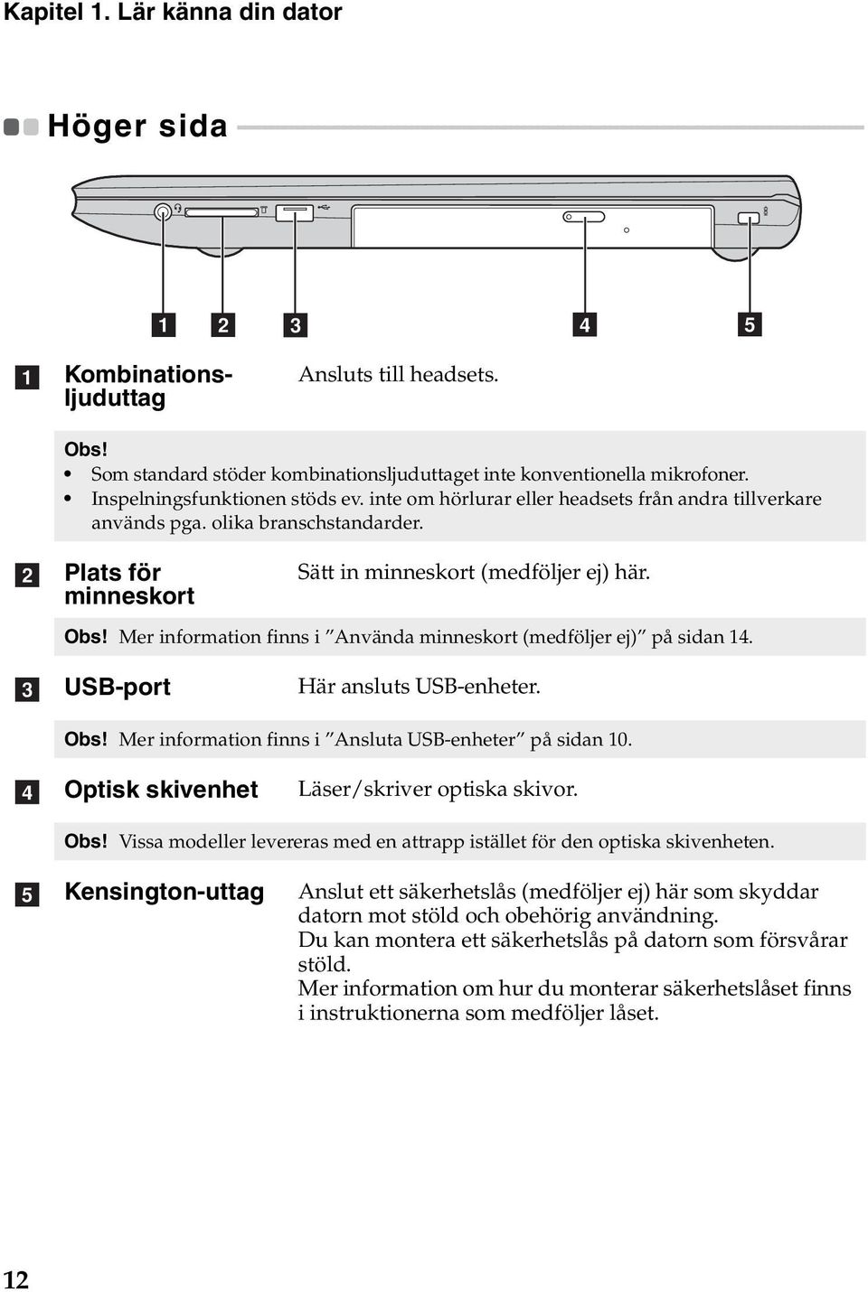 - - - - - - - - - - a b c d e a Kombinationsljuduttag Ansluts till headsets. Obs! Som standard stöder kombinationsljuduttaget inte konventionella mikrofoner. Inspelningsfunktionen stöds ev.