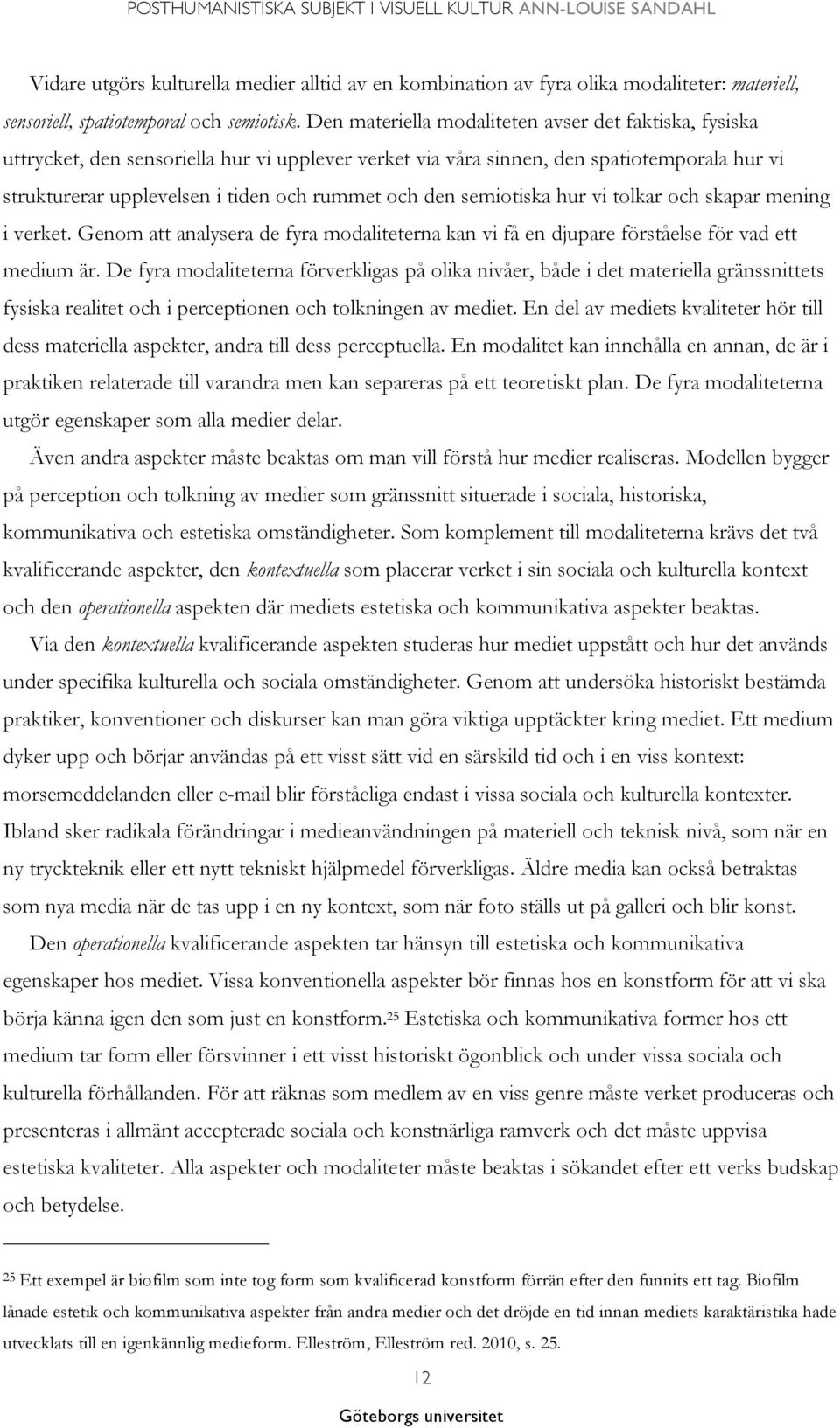 den semiotiska hur vi tolkar och skapar mening i verket. Genom att analysera de fyra modaliteterna kan vi få en djupare förståelse för vad ett medium är.