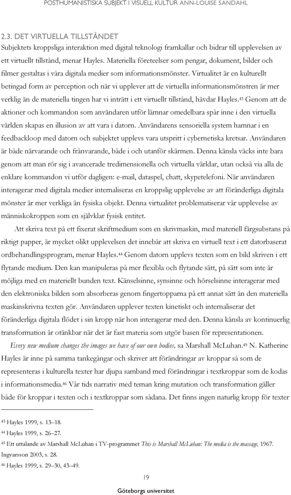 Virtualitet är en kulturellt betingad form av perception och när vi upplever att de virtuella informationsmönstren är mer verklig än de materiella tingen har vi inträtt i ett virtuellt tillstånd,