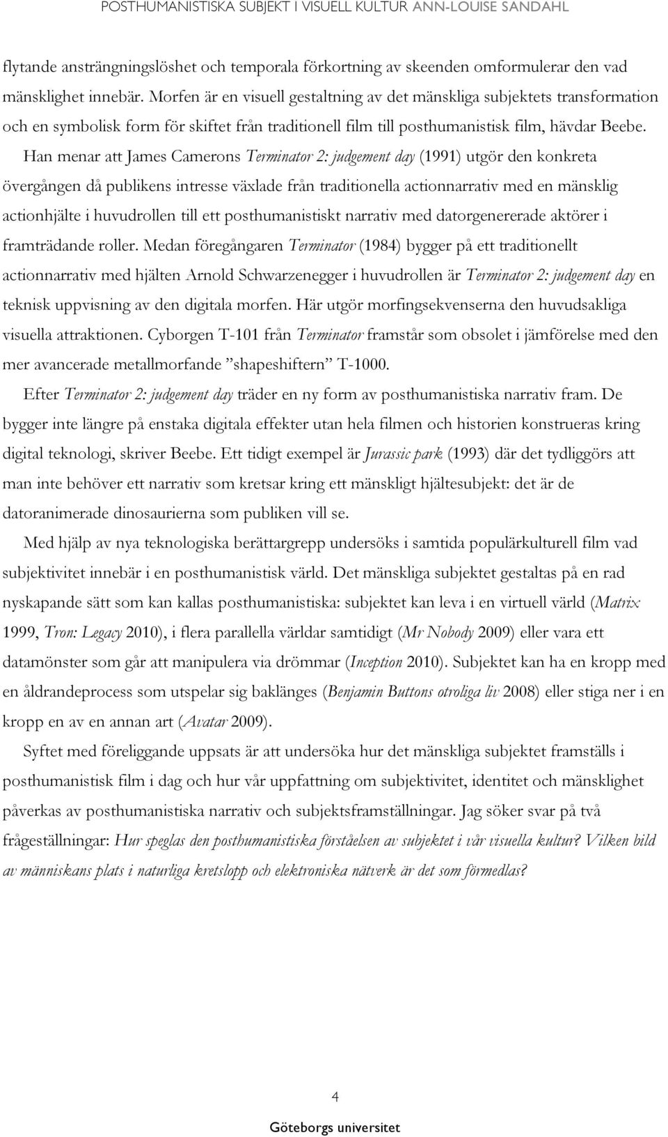 Han menar att James Camerons Terminator 2: judgement day (1991) utgör den konkreta övergången då publikens intresse växlade från traditionella actionnarrativ med en mänsklig actionhjälte i