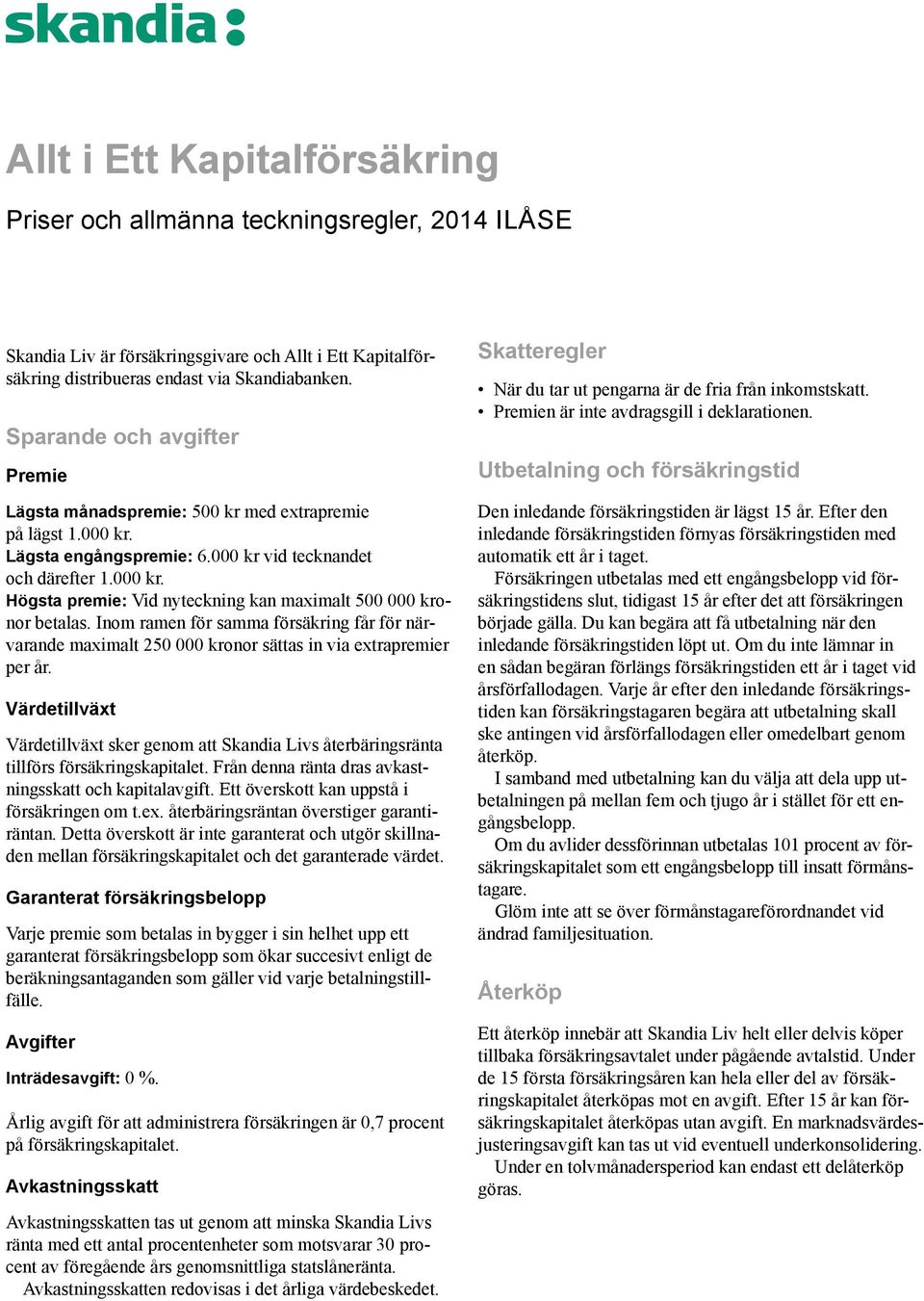 Inom ramen för samma försäkring får för närvarande maximalt 250 000 kronor sättas in via extrapremier per år.