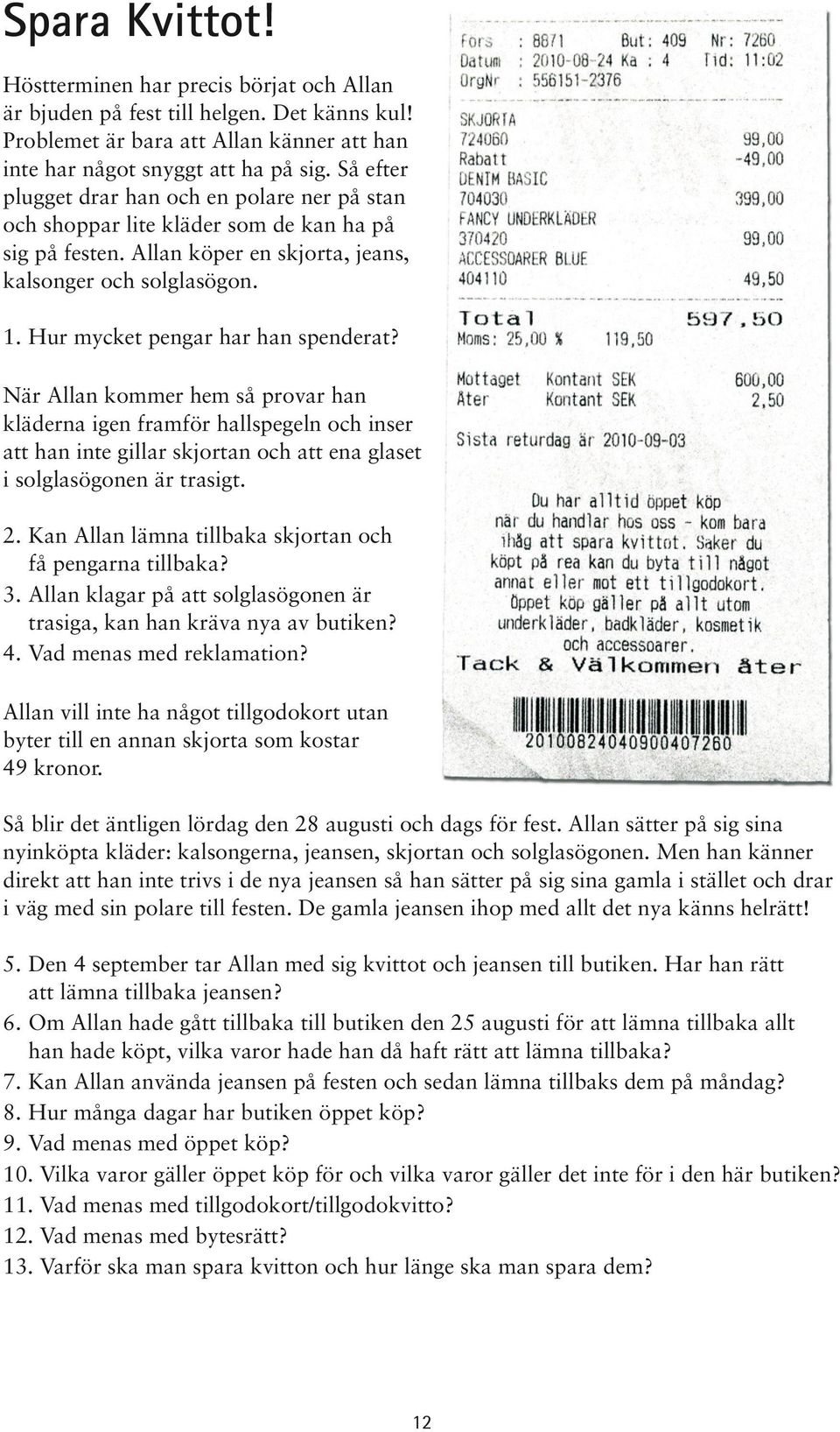 Hur mycket pengar har han spenderat? När Allan kommer hem så provar han kläderna igen framför hallspegeln och inser att han inte gillar skjortan och att ena glaset i solglasögonen är trasigt. 2.