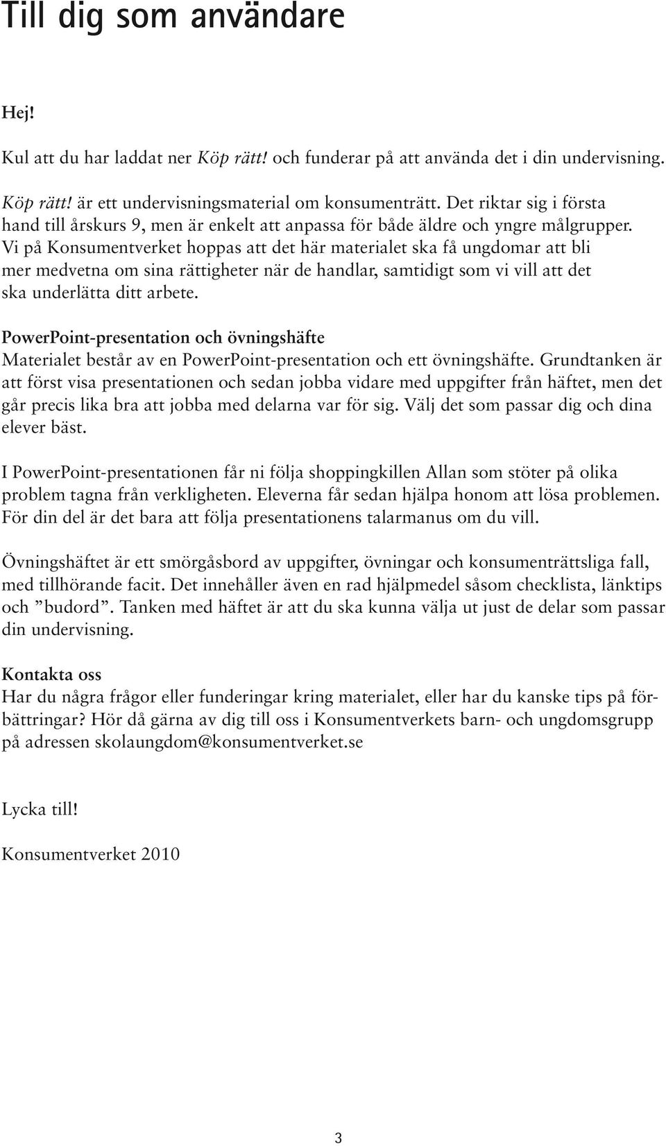 Vi på Konsumentverket hoppas att det här materialet ska få ungdomar att bli mer medvetna om sina rättigheter när de handlar, samtidigt som vi vill att det ska underlätta ditt arbete.