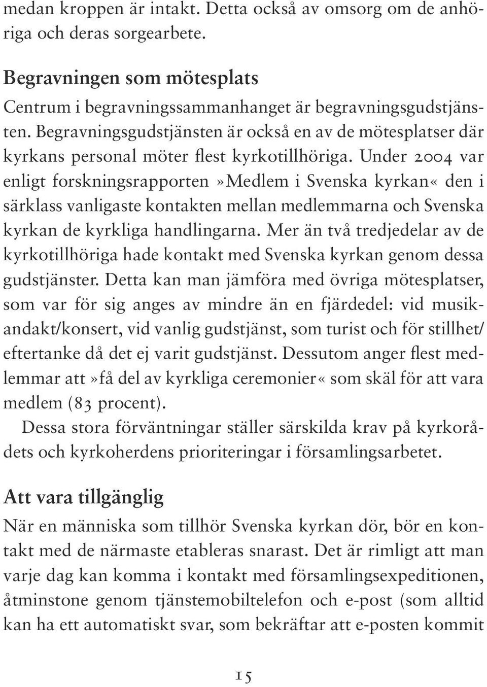 Under 2004 var enligt forskningsrapporten»medlem i Svenska kyrkan«den i särklass vanligaste kontakten mellan medlemmarna och Svenska kyrkan de kyrkliga handlingarna.