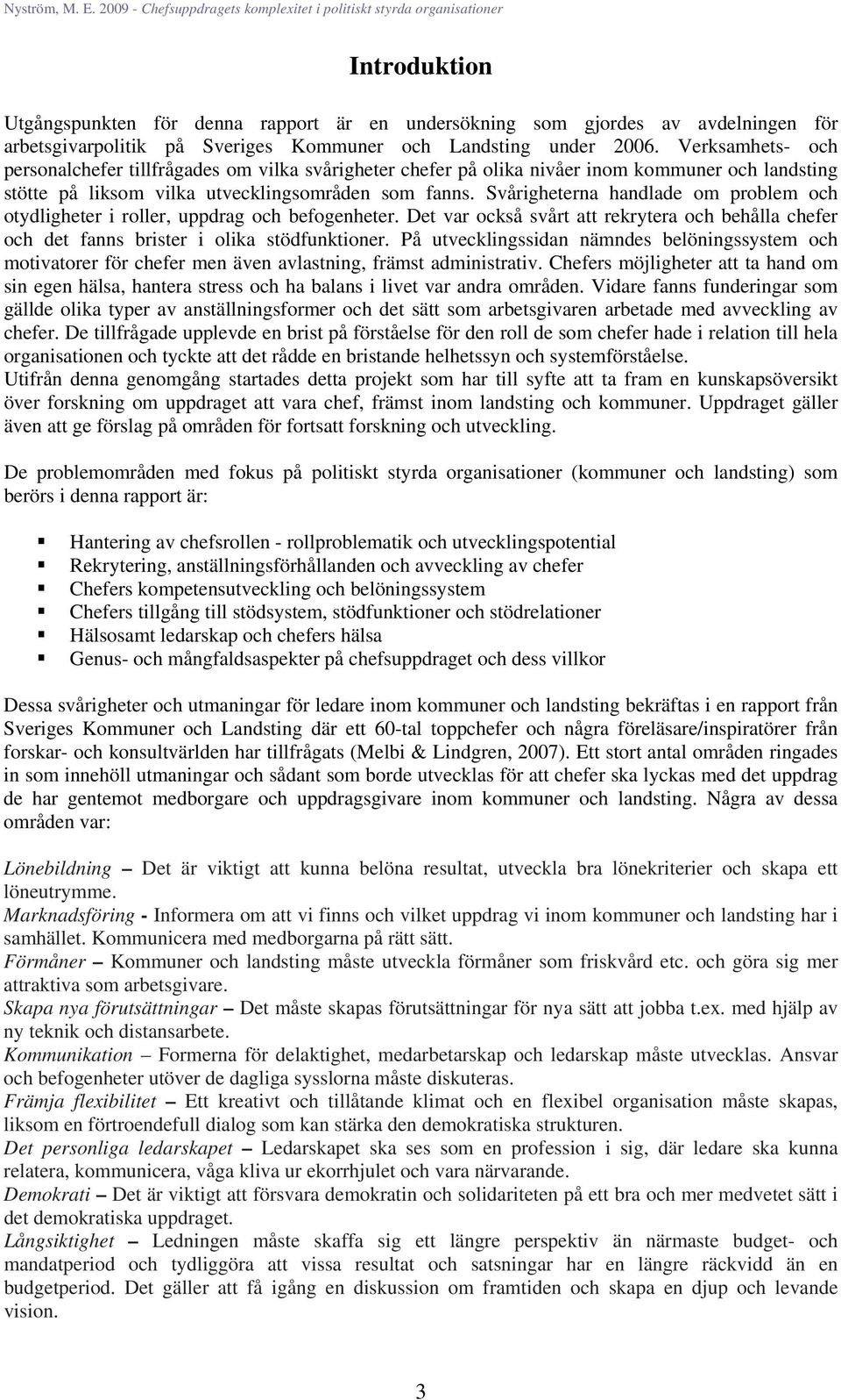 Svårigheterna handlade om problem och otydligheter i roller, uppdrag och befogenheter. Det var också svårt att rekrytera och behålla chefer och det fanns brister i olika stödfunktioner.