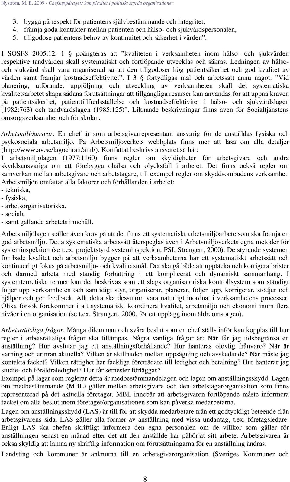 I SOSFS 2005:12, 1 poängteras att kvaliteten i verksamheten inom hälso- och sjukvården respektive tandvården skall systematiskt och fortlöpande utvecklas och säkras.