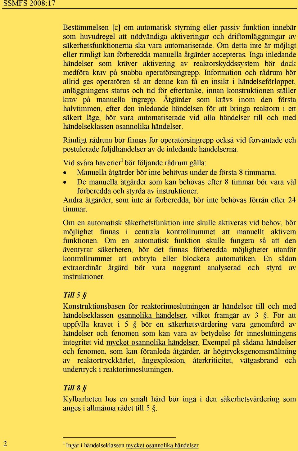 Inga inledande händelser som kräver aktivering av reaktorskyddssystem bör dock medföra krav på snabba operatörsingrepp.