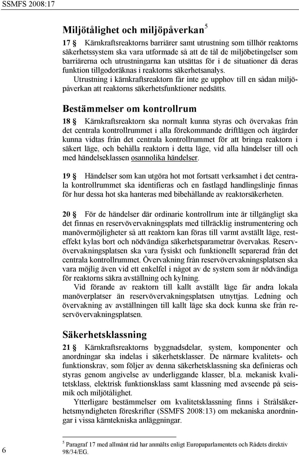 Utrustning i kärnkraftsreaktorn får inte ge upphov till en sådan miljöpåverkan att reaktorns säkerhetsfunktioner nedsätts.