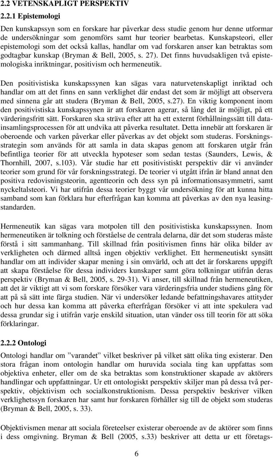 Det finns huvudsakligen två epistemologiska inriktningar, positivism och hermeneutik.