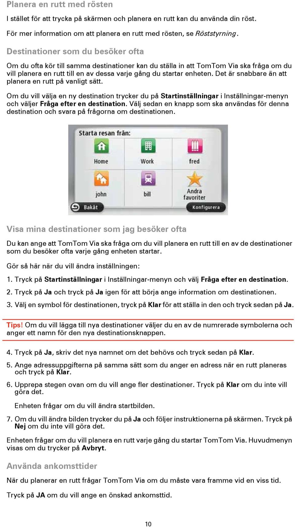 Det är snabbare än att planera en rutt på vanligt sätt. Om du vill välja en ny destination trycker du på Startinställningar i Inställningar-menyn och väljer Fråga efter en destination.