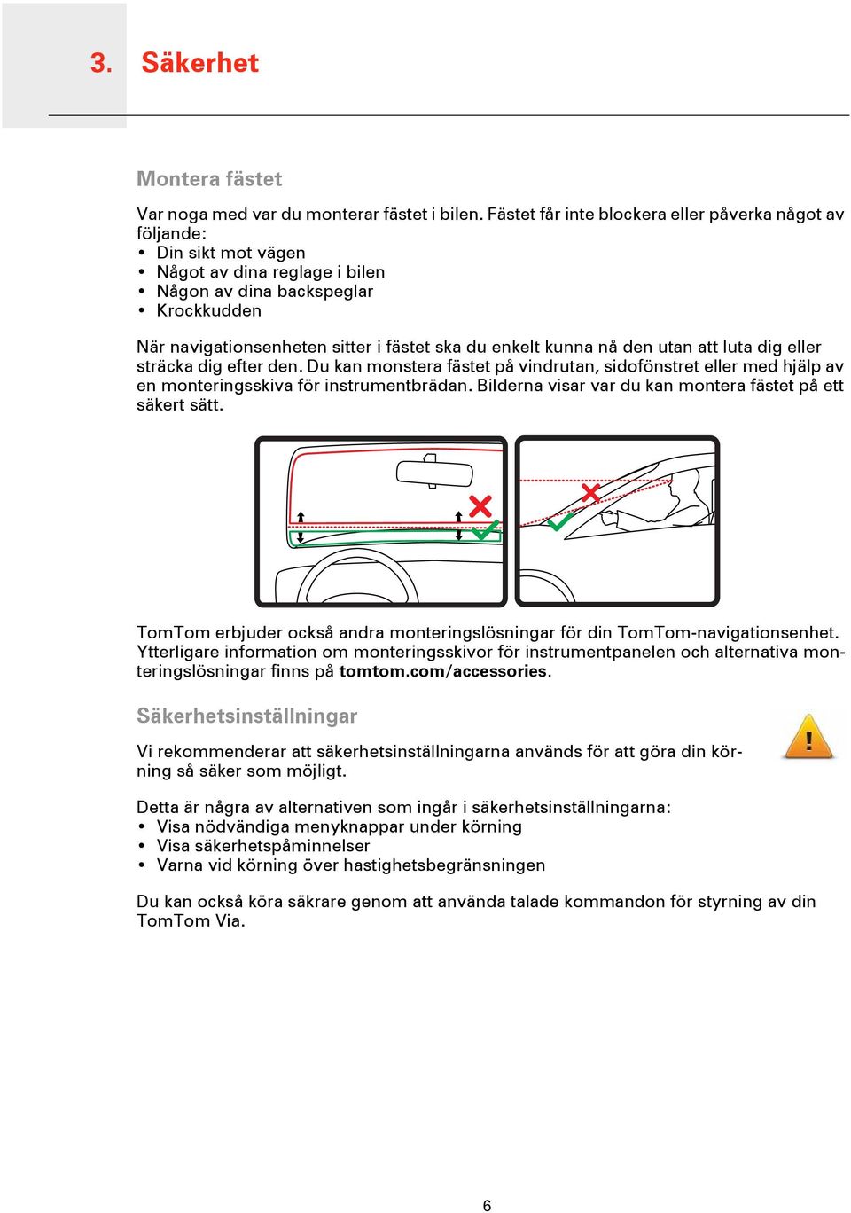 kunna nå den utan att luta dig eller sträcka dig efter den. Du kan monstera fästet på vindrutan, sidofönstret eller med hjälp av en monteringsskiva för instrumentbrädan.