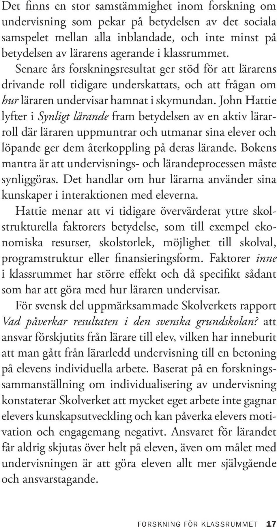 John Hattie lyfter i Synligt lärande fram betydelsen av en aktiv lärarroll där läraren uppmuntrar och utmanar sina elever och löpande ger dem återkoppling på deras lärande.