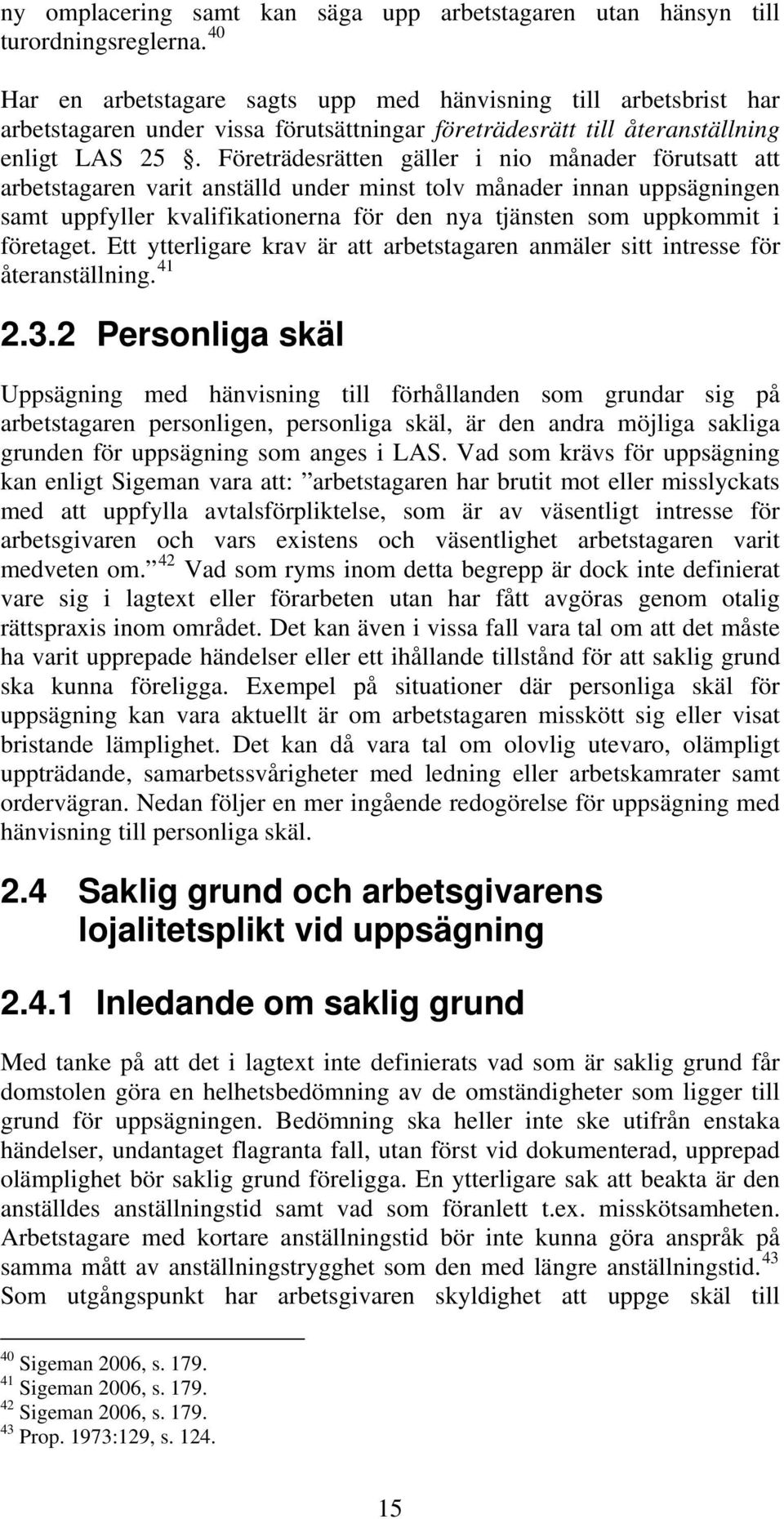 Företrädesrätten gäller i nio månader förutsatt att arbetstagaren varit anställd under minst tolv månader innan uppsägningen samt uppfyller kvalifikationerna för den nya tjänsten som uppkommit i