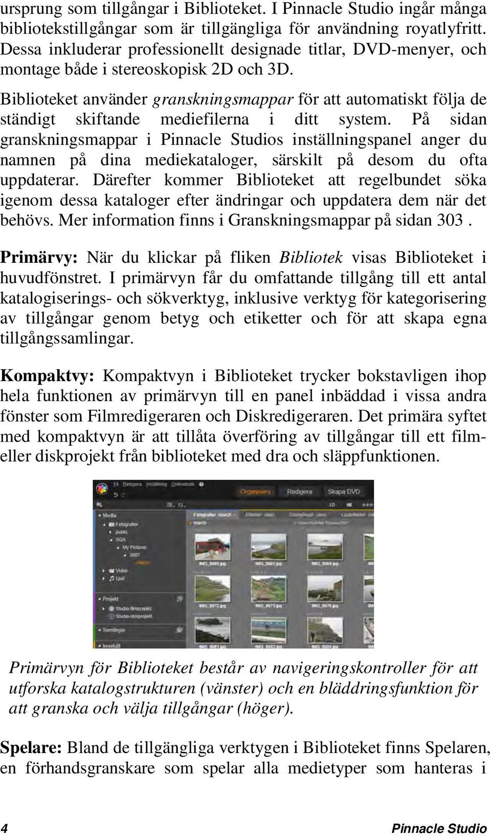 Biblioteket använder granskningsmappar för att automatiskt följa de ständigt skiftande mediefilerna i ditt system.