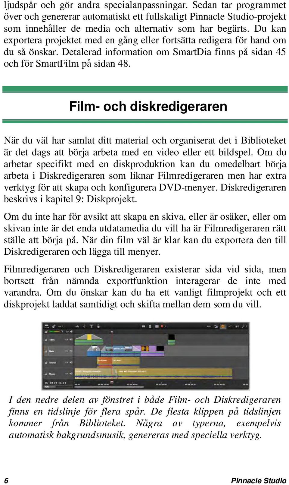 Film- och diskredigeraren När du väl har samlat ditt material och organiserat det i Biblioteket är det dags att börja arbeta med en video eller ett bildspel.