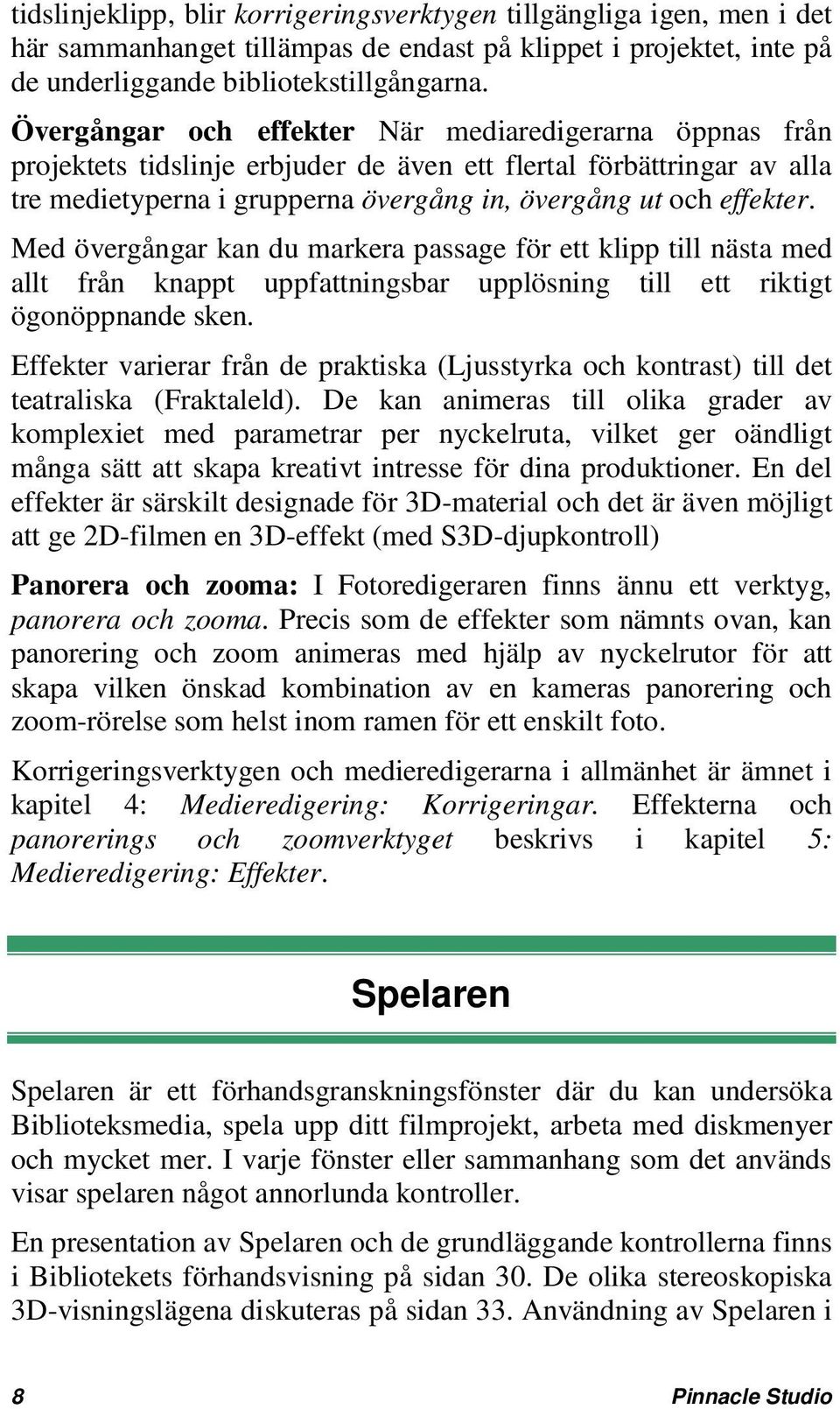 Med övergångar kan du markera passage för ett klipp till nästa med allt från knappt uppfattningsbar upplösning till ett riktigt ögonöppnande sken.