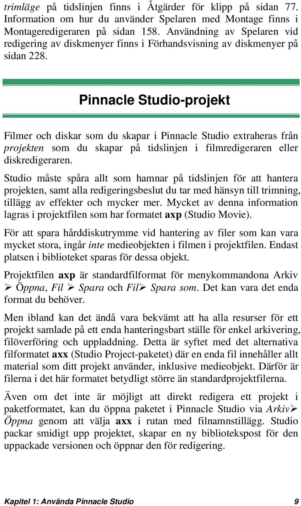 Pinnacle Studio-projekt Filmer och diskar som du skapar i Pinnacle Studio extraheras från projekten som du skapar på tidslinjen i filmredigeraren eller diskredigeraren.