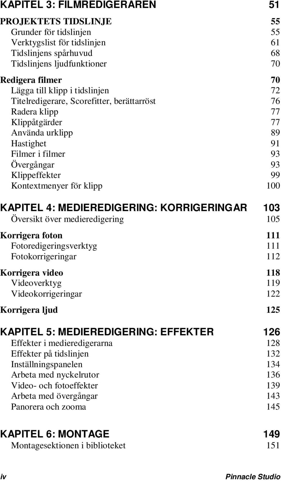 för klipp 100 KAPITEL 4: MEDIEREDIGERING: KORRIGERINGAR 103 Översikt över medieredigering 105 Korrigera foton 111 Fotoredigeringsverktyg 111 Fotokorrigeringar 112 Korrigera video 118 Videoverktyg 119