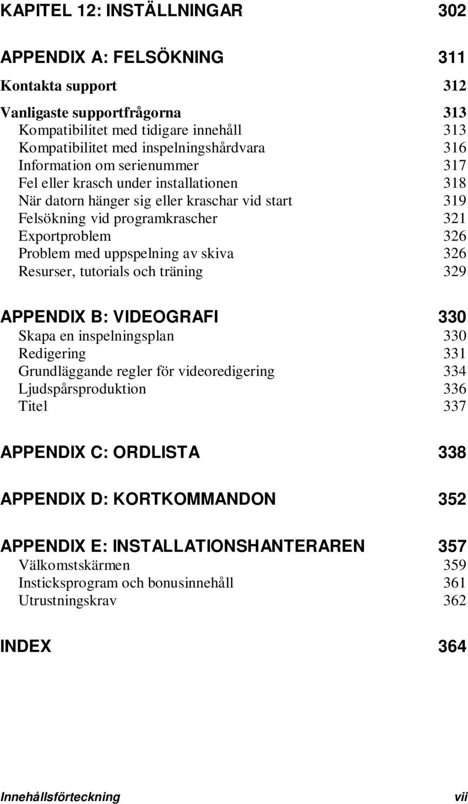 uppspelning av skiva 326 Resurser, tutorials och träning 329 APPENDIX B: VIDEOGRAFI 330 Skapa en inspelningsplan 330 Redigering 331 Grundläggande regler för videoredigering 334 Ljudspårsproduktion