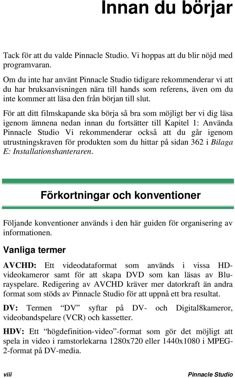 För att ditt filmskapande ska börja så bra som möjligt ber vi dig läsa igenom ämnena nedan innan du fortsätter till Kapitel 1: Använda Pinnacle Studio Vi rekommenderar också att du går igenom