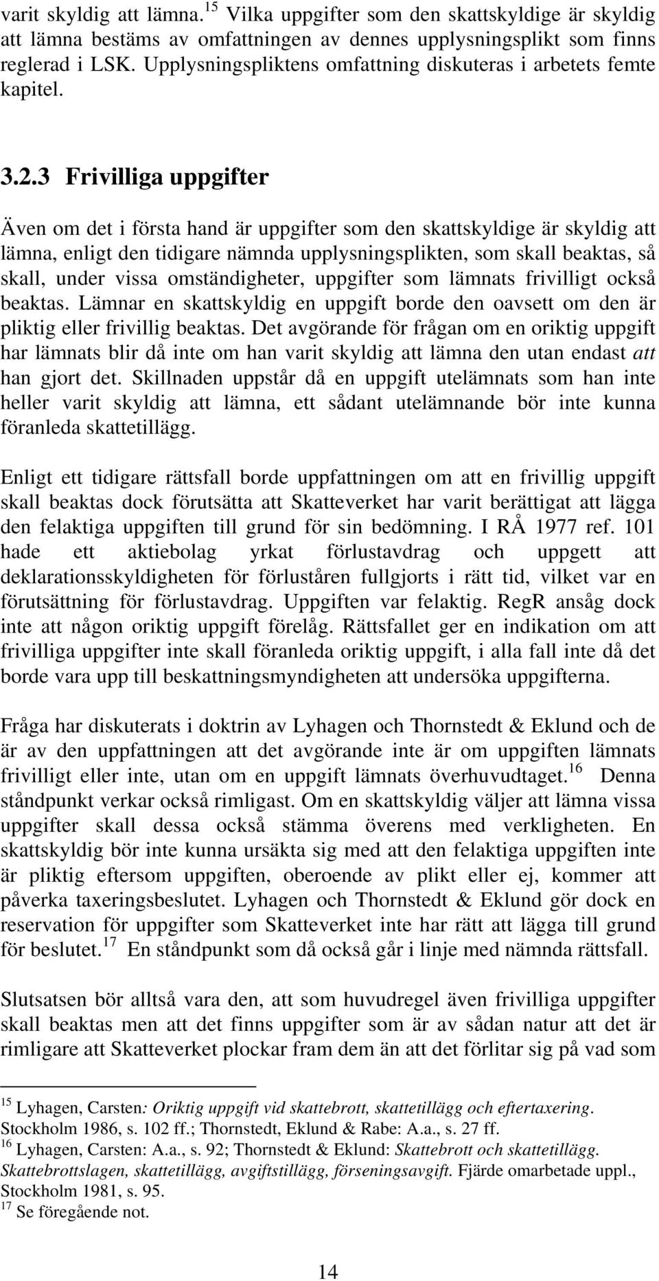 3 Frivilliga uppgifter Även om det i första hand är uppgifter som den skattskyldige är skyldig att lämna, enligt den tidigare nämnda upplysningsplikten, som skall beaktas, så skall, under vissa