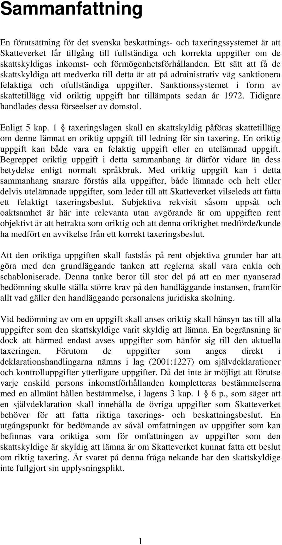 Sanktionssystemet i form av skattetillägg vid oriktig uppgift har tillämpats sedan år 1972. Tidigare handlades dessa förseelser av domstol. Enligt 5 kap.