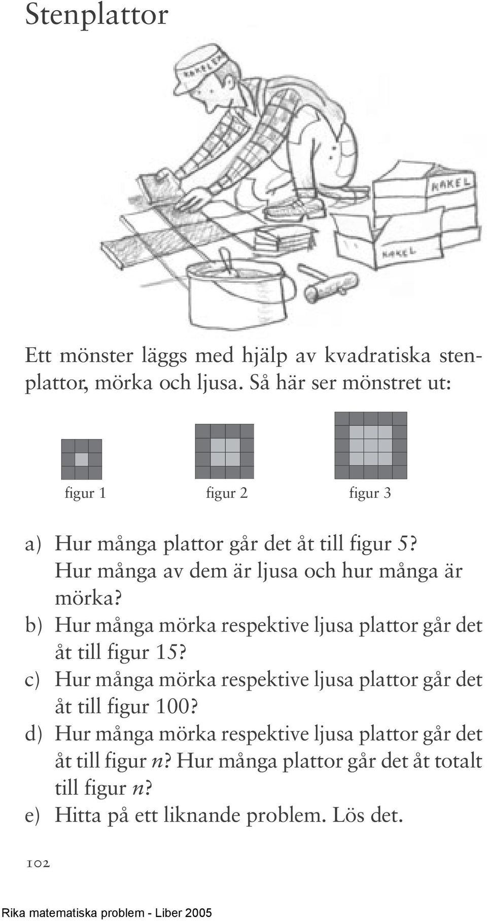 Hur många av dem är ljusa och hur många är mörka? b) Hur många mörka respektive ljusa plattor går det åt till figur 15?