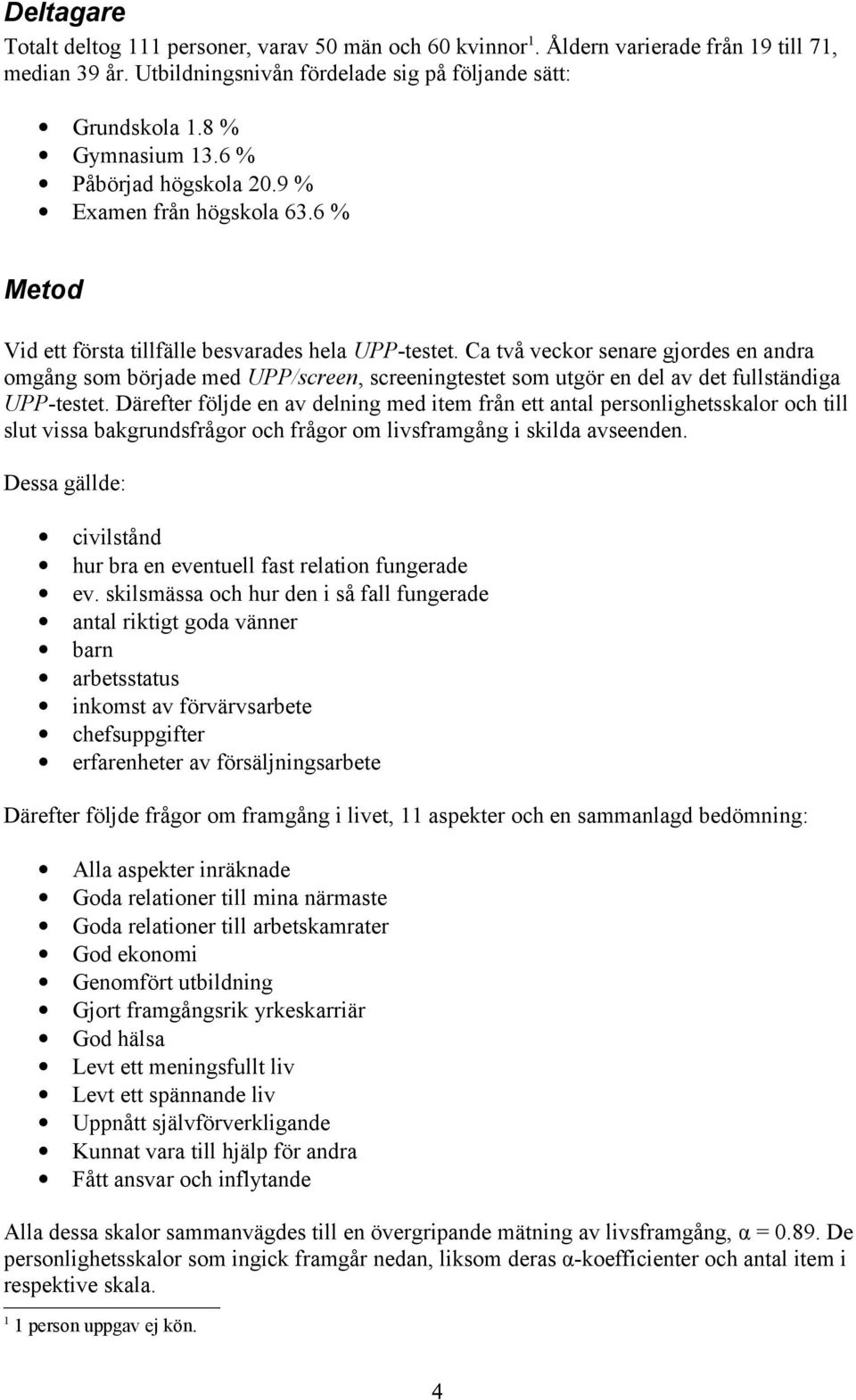 Ca två veckor senare gjordes en andra omgång som började med UPP/screen, screeningtestet som utgör en del av det fullständiga UPP-testet.