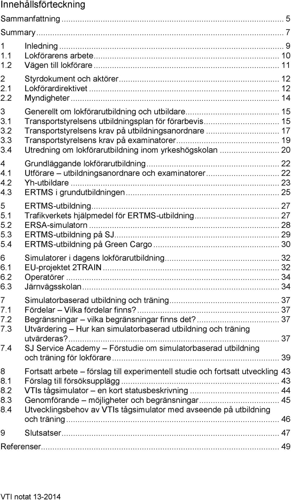 3 Transportstyrelsens krav på examinatorer... 19 3.4 Utredning om lokförarutbildning inom yrkeshögskolan... 20 4 Grundläggande lokförarutbildning... 22 4.