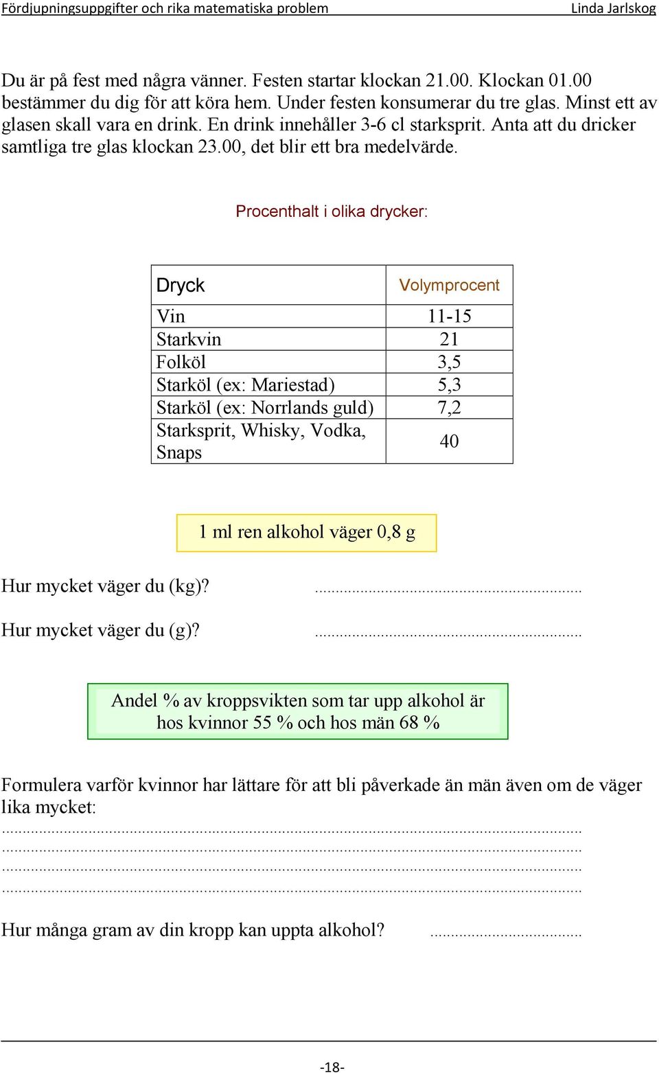 Procenthalt i olika drycker: Dryck Volymprocent Vin 11-15 Starkvin 21 Folköl 3,5 Starköl (ex: Mariestad) 5,3 Starköl (ex: Norrlands guld) 7,2 Starksprit, Whisky, Vodka, Snaps 40 1 ml ren alkohol