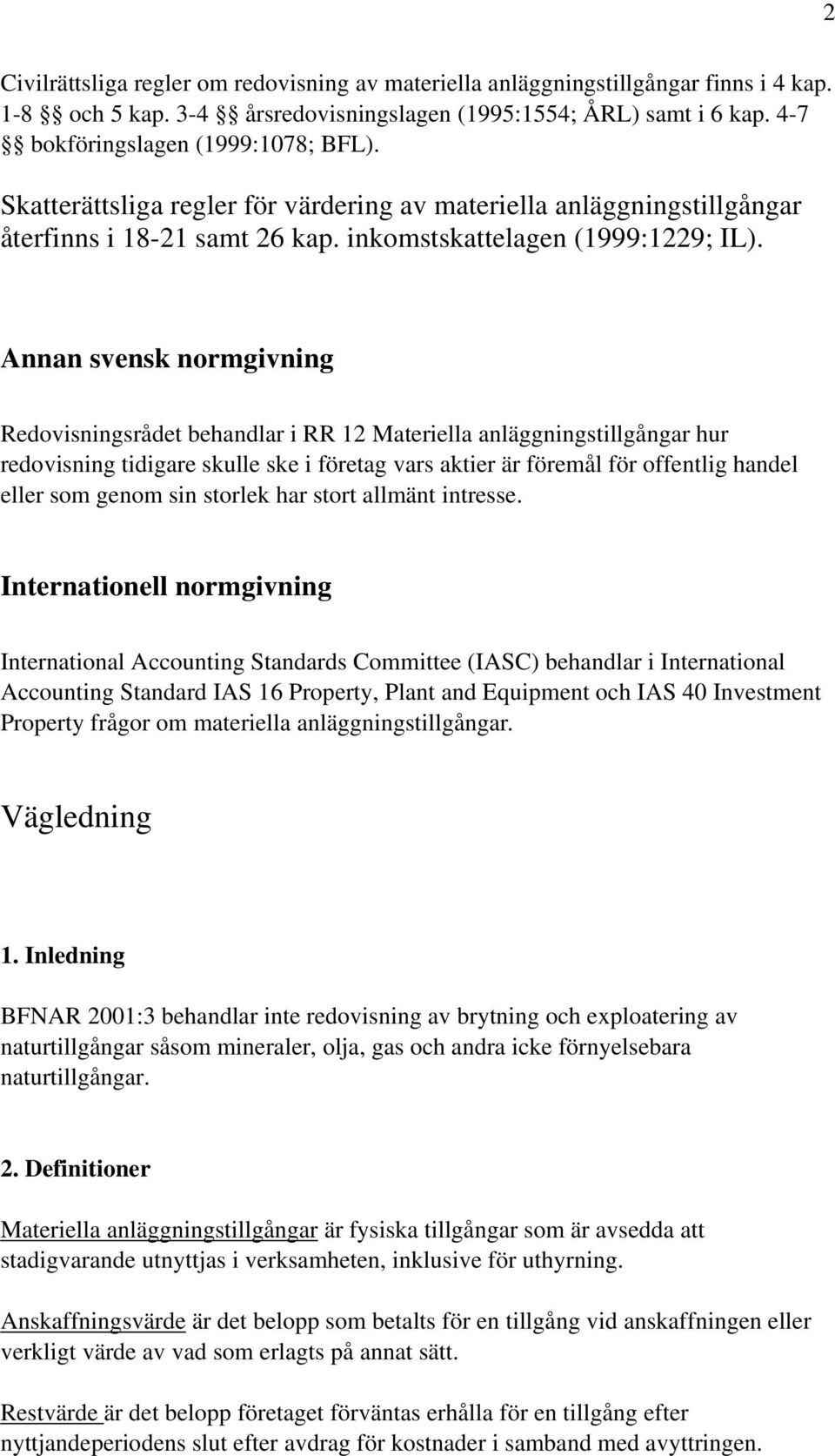 Annan svensk normgivning Redovisningsrådet behandlar i RR 12 Materiella anläggningstillgångar hur redovisning tidigare skulle ske i företag vars aktier är föremål för offentlig handel eller som genom