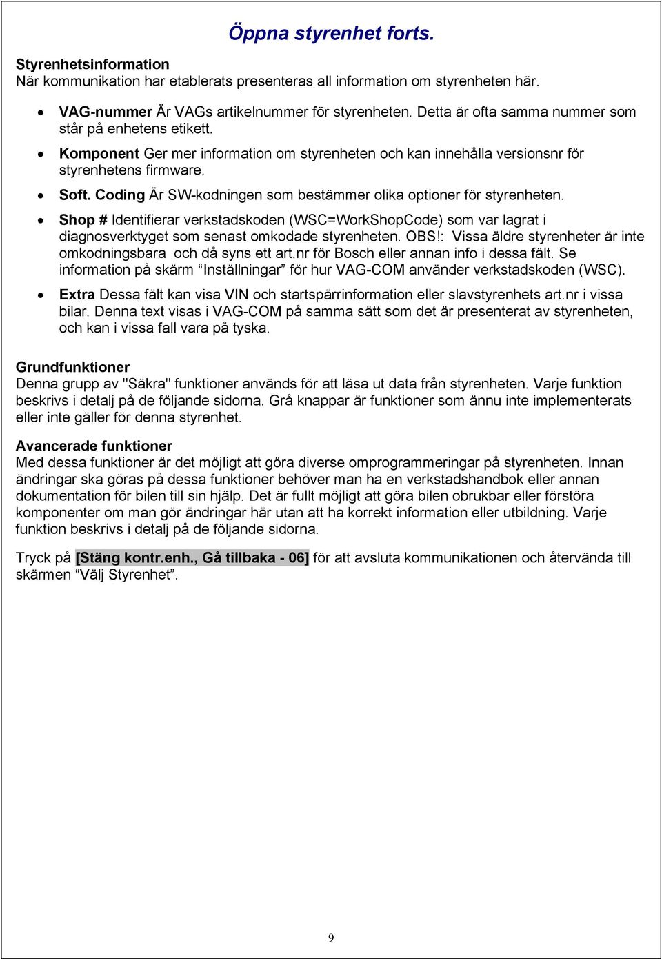 Coding Är SW-kodningen som bestämmer olika optioner för styrenheten. Shop # Identifierar verkstadskoden (WSC=WorkShopCode) som var lagrat i diagnosverktyget som senast omkodade styrenheten. OBS!