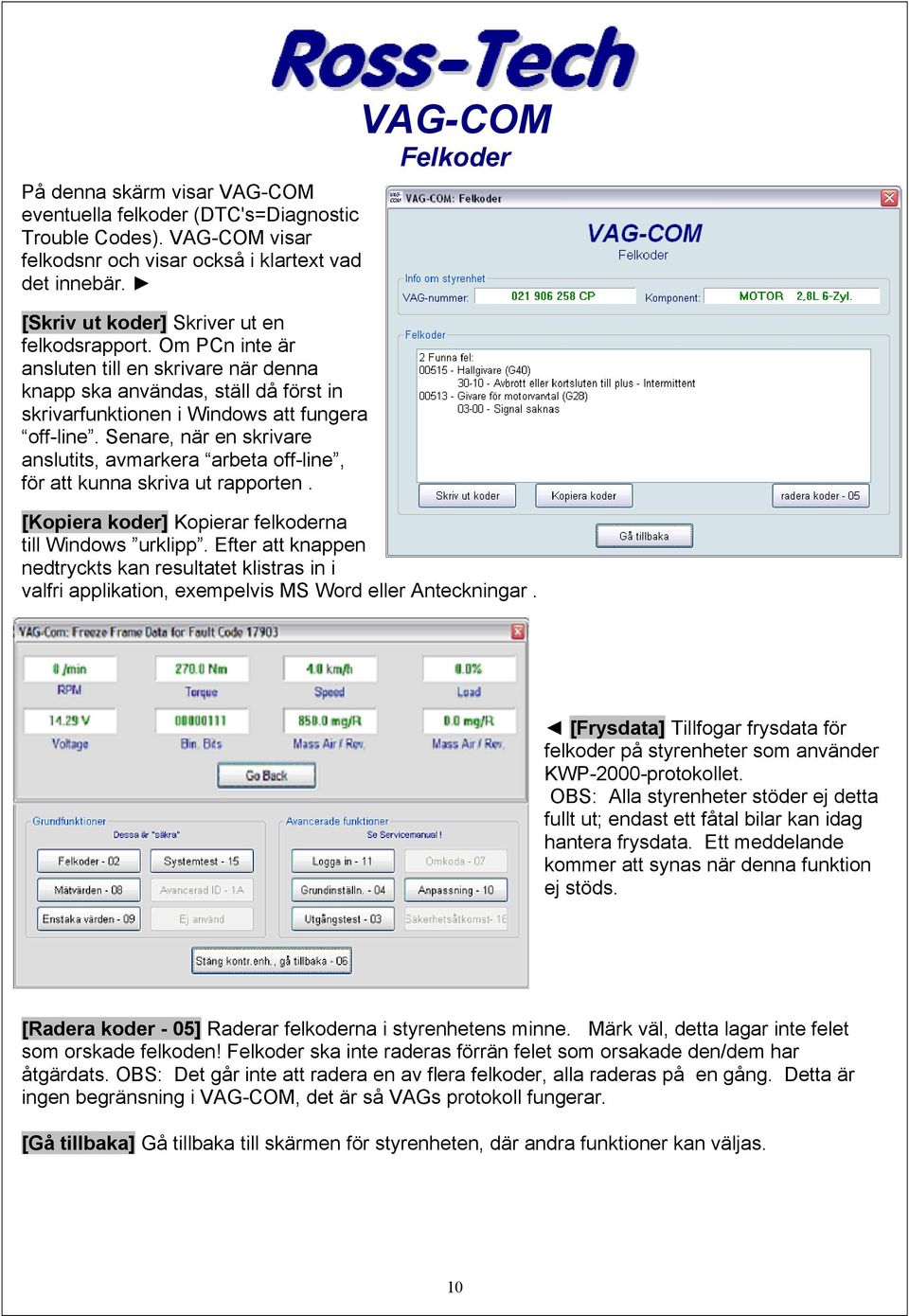 Senare, när en skrivare anslutits, avmarkera arbeta off-line, för att kunna skriva ut rapporten. VAG-COM Felkoder [Kopiera koder] Kopierar felkoderna till Windows urklipp.