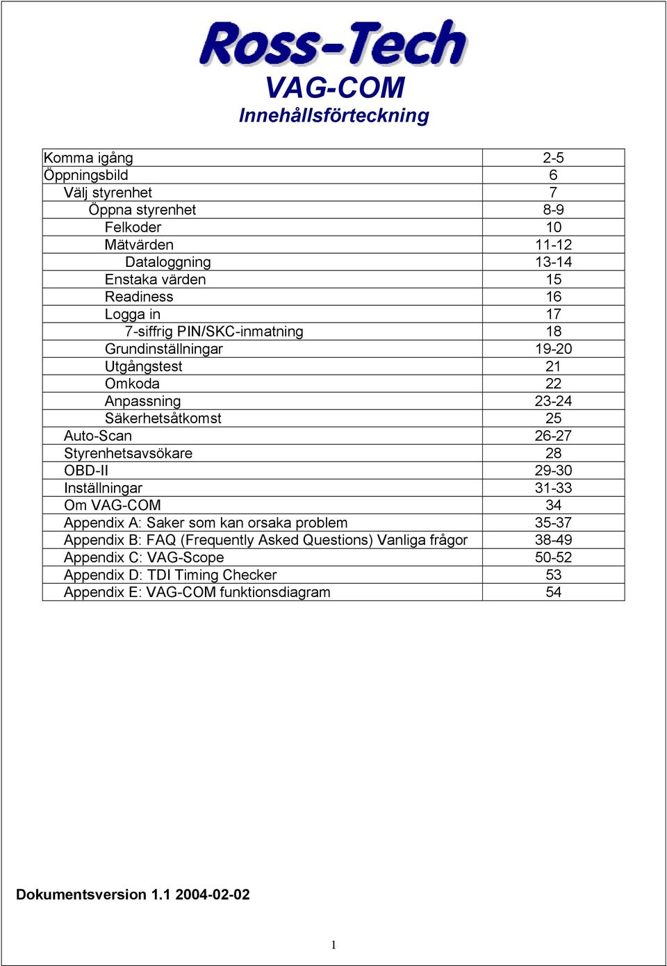 26-27 Styrenhetsavsökare 28 OBD-II 29-30 Inställningar 31-33 Om VAG-COM 34 Appendix A: Saker som kan orsaka problem 35-37 Appendix B: FAQ (Frequently Asked