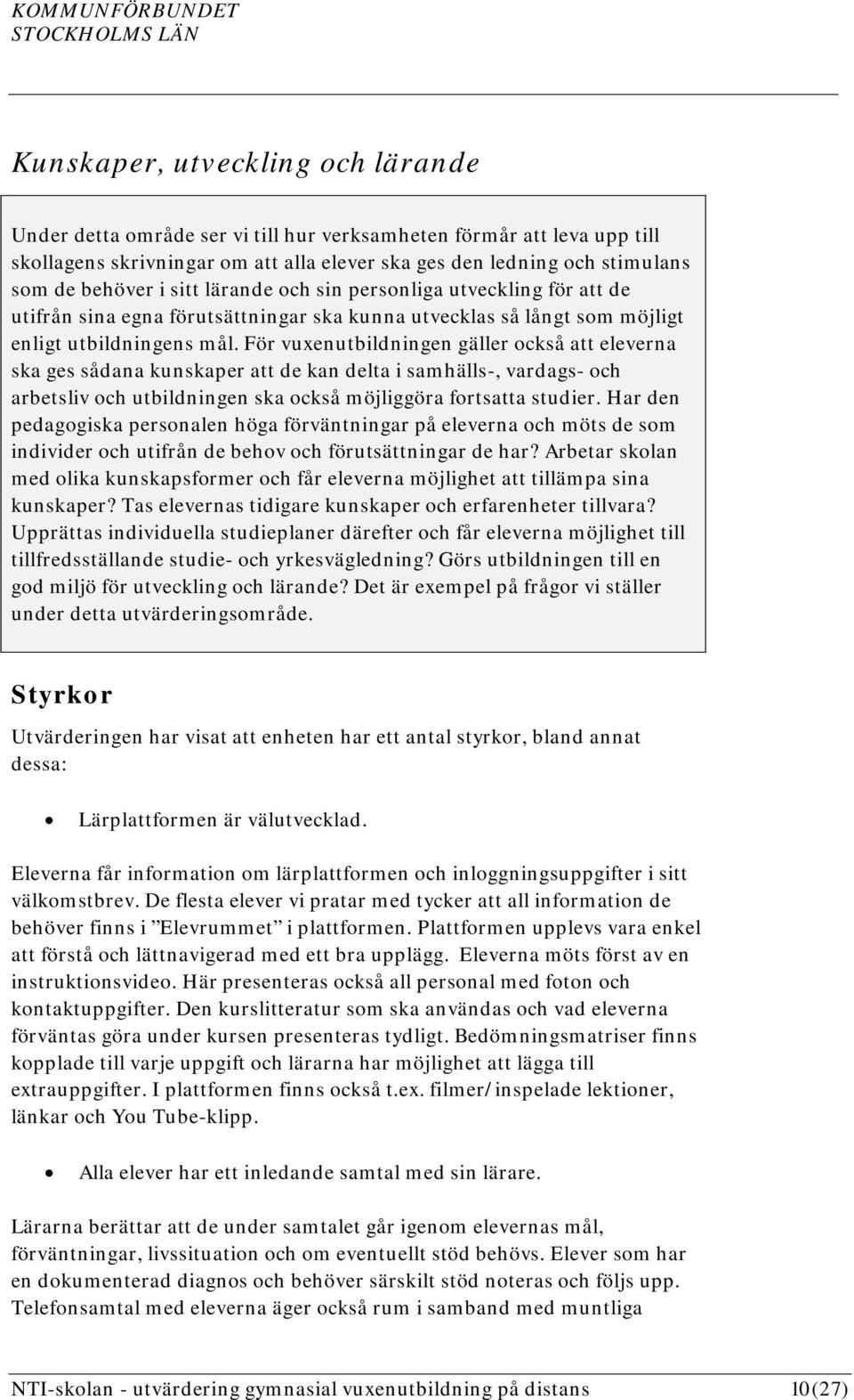 För vuxenutbildningen gäller också att eleverna ska ges sådana kunskaper att de kan delta i samhälls-, vardags- och arbetsliv och utbildningen ska också möjliggöra fortsatta studier.