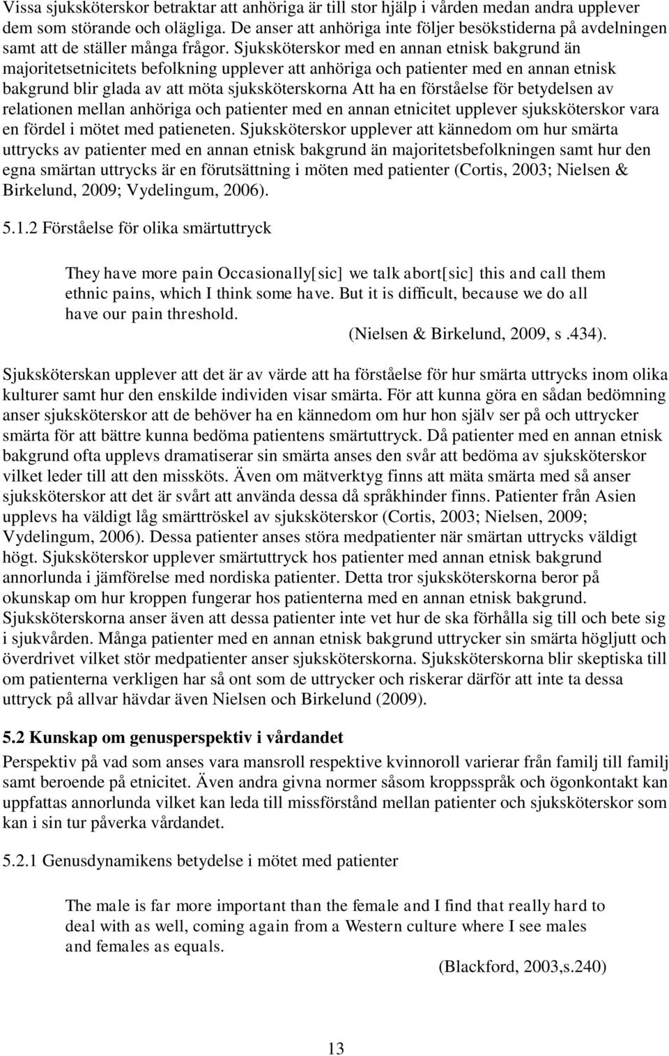 Sjuksköterskor med en annan etnisk bakgrund än majoritetsetnicitets befolkning upplever att anhöriga och patienter med en annan etnisk bakgrund blir glada av att möta sjuksköterskorna Att ha en