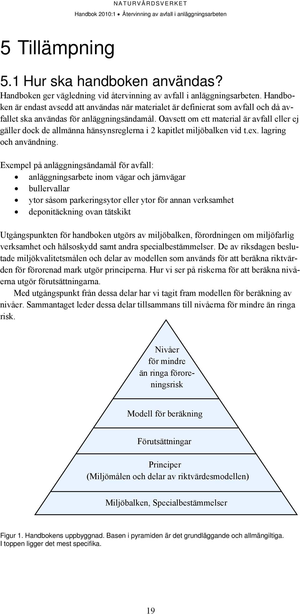 Oavsett om ett material är avfall eller ej gäller dock de allmänna hänsynsreglerna i 2 kapitlet miljöbalken vid t.ex. lagring och användning.