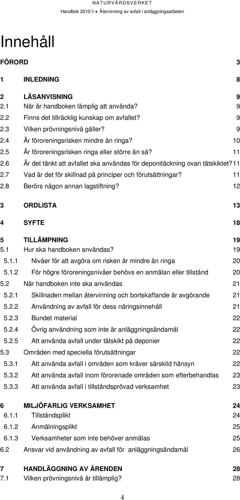 11 2.8 Berörs någon annan lagstiftning? 12 3 ORDLISTA 13 4 SYFTE 18 5 TILLÄMPNING 19 5.1 Hur ska handboken användas? 19 5.1.1 Nivåer för att avgöra om risken är mindre än ringa 20 5.1.2 För högre föroreningsnivåer behövs en anmälan eller tillstånd 20 5.
