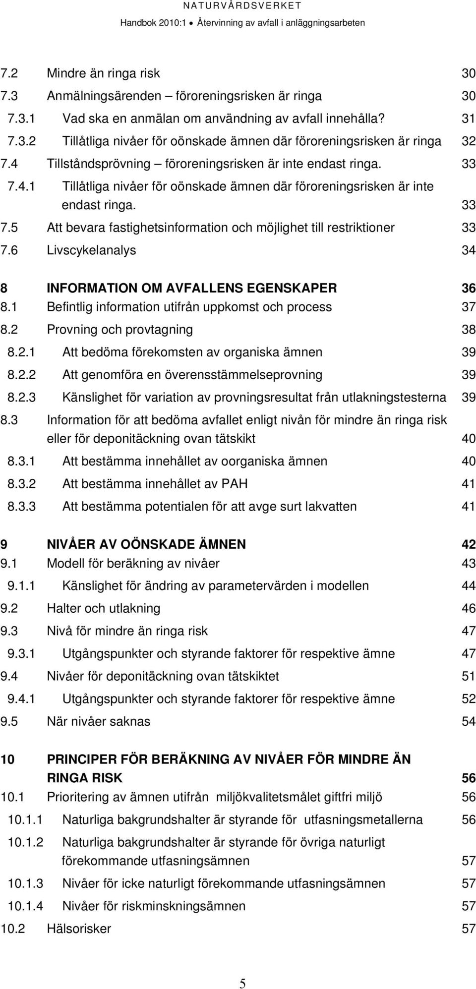 6 Livscykelanalys 34 8 INFORMATION OM AVFALLENS EGENSKAPER 36 8.1 Befintlig information utifrån uppkomst och process 37 8.2 Provning och provtagning 38 8.2.1 Att bedöma förekomsten av organiska ämnen 39 8.