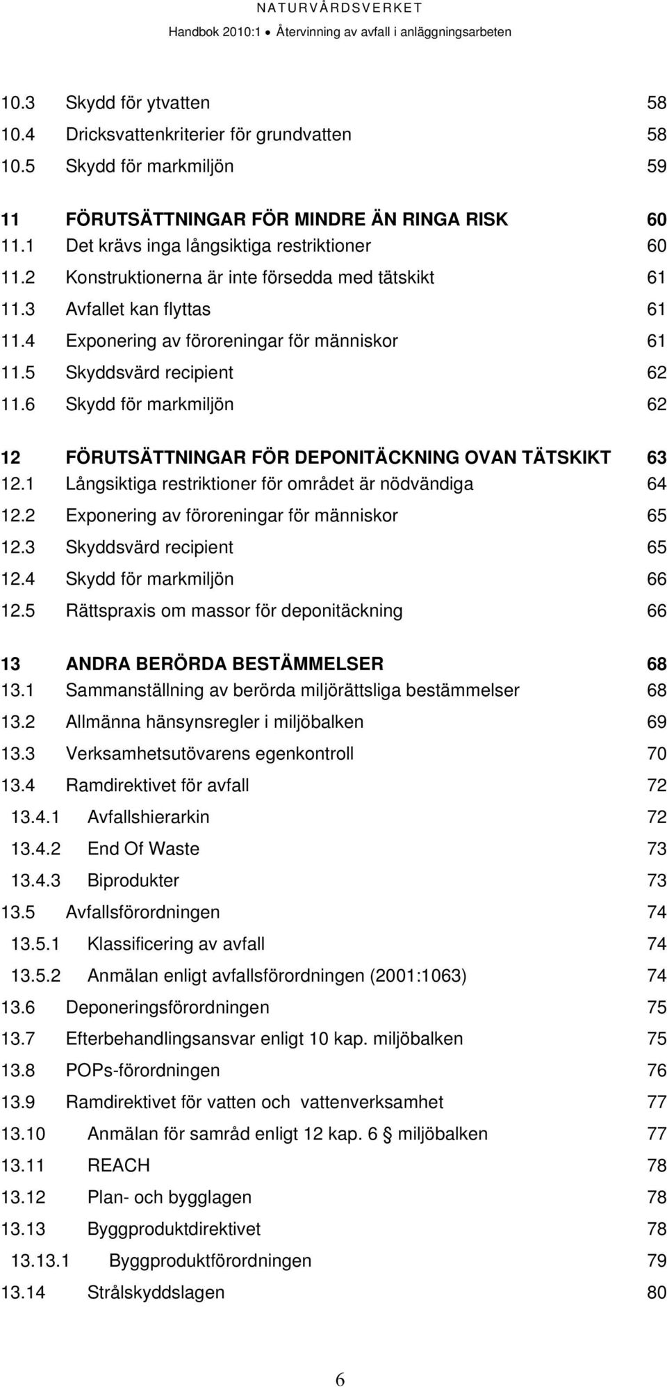 5 Skyddsvärd recipient 62 11.6 Skydd för markmiljön 62 12 FÖRUTSÄTTNINGAR FÖR DEPONITÄCKNING OVAN TÄTSKIKT 63 12.1 Långsiktiga restriktioner för området är nödvändiga 64 12.