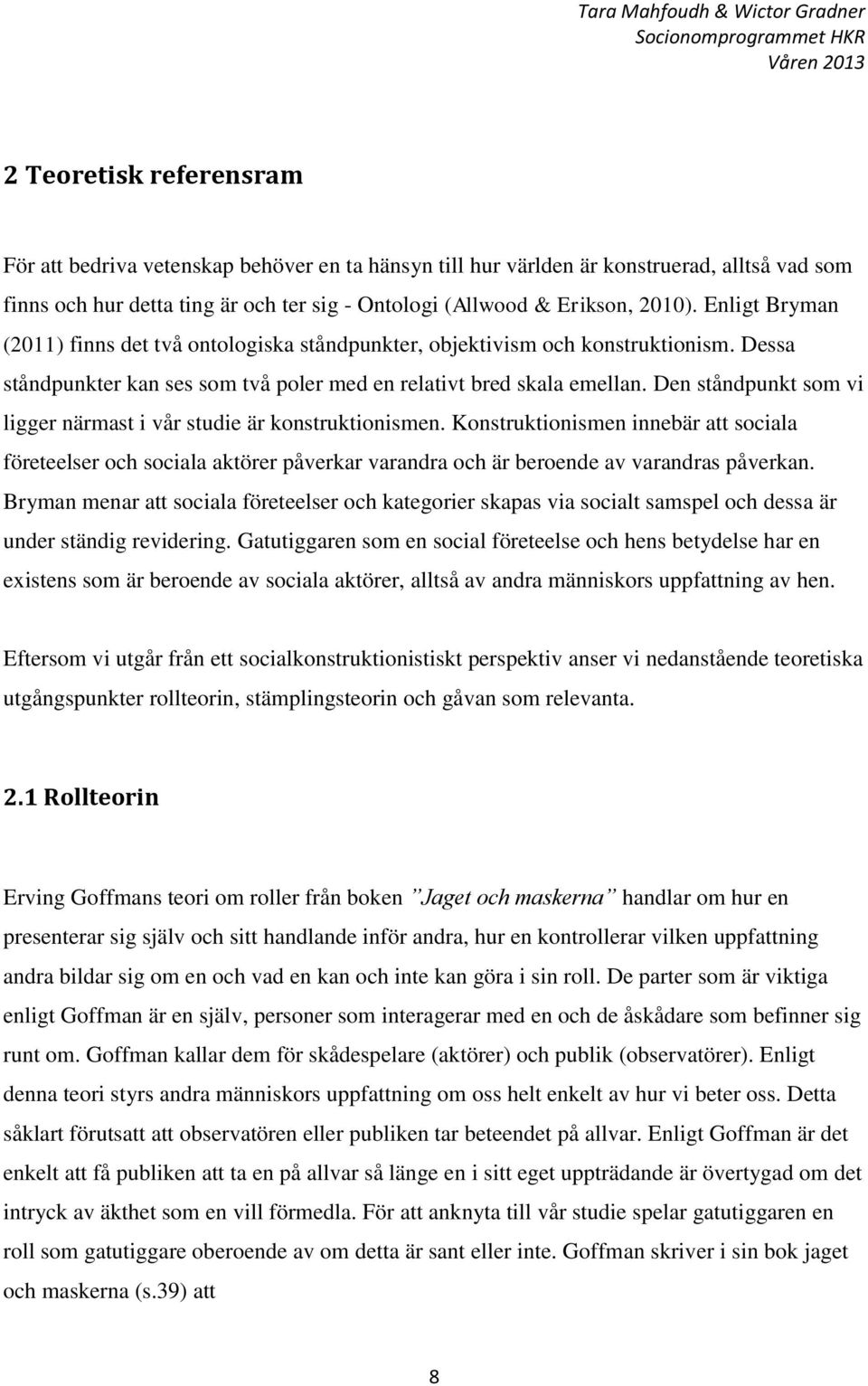 Den ståndpunkt som vi ligger närmast i vår studie är konstruktionismen. Konstruktionismen innebär att sociala företeelser och sociala aktörer påverkar varandra och är beroende av varandras påverkan.