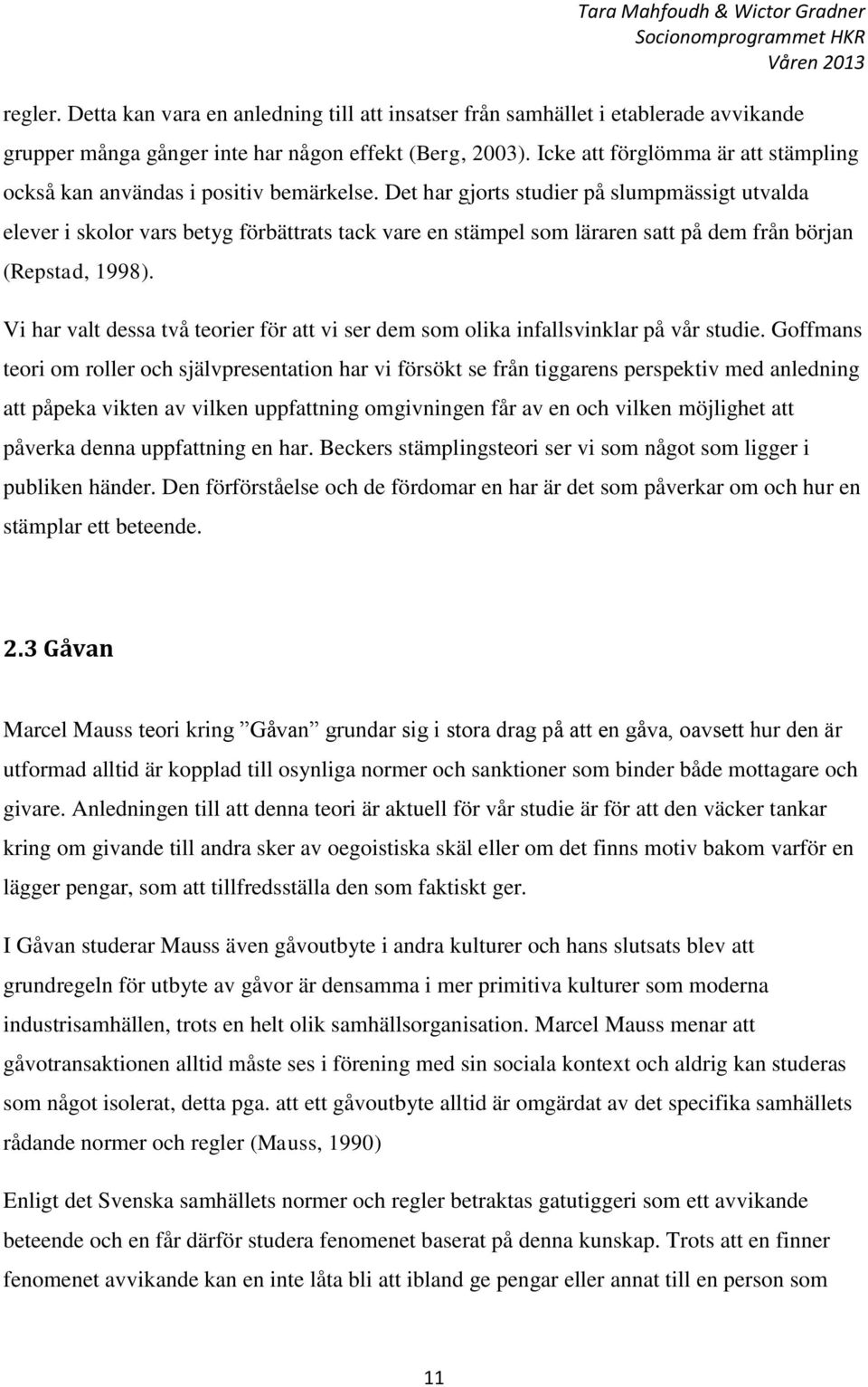 Det har gjorts studier på slumpmässigt utvalda elever i skolor vars betyg förbättrats tack vare en stämpel som läraren satt på dem från början (Repstad, 1998).