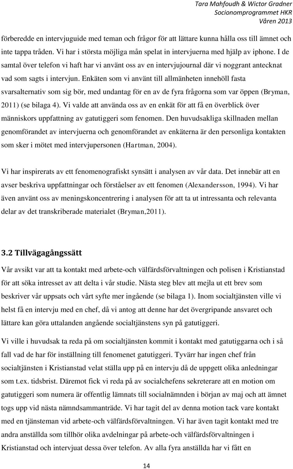 Enkäten som vi använt till allmänheten innehöll fasta svarsalternativ som sig bör, med undantag för en av de fyra frågorna som var öppen (Bryman, 2011) (se bilaga 4).